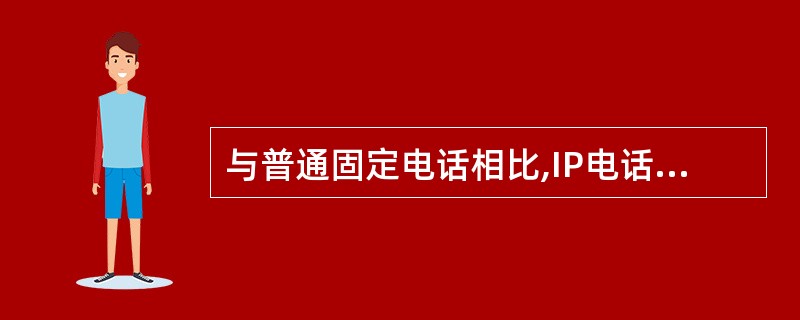 与普通固定电话相比,IP电话的特点是( )。[1分]