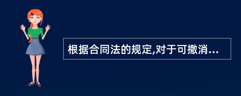 根据合同法的规定,对于可撤消合同的撤消,具有撤消权的当事人自知道或应当知道撤消事