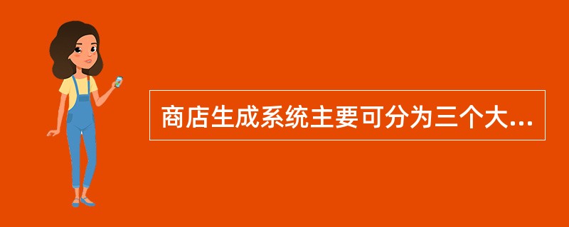 商店生成系统主要可分为三个大模块:前台商务系统、商家店面管理系统和( )