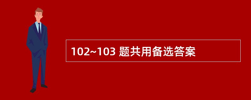 102~103 题共用备选答案