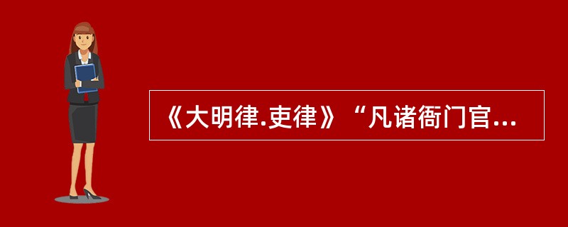 《大明律.吏律》“凡诸衙门官吏及士庶人等若有上言宰执大臣美政才德者,即是奸党,务