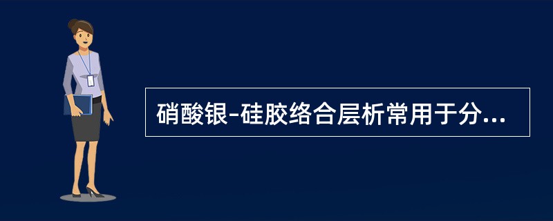 硝酸银–硅胶络合层析常用于分离( )