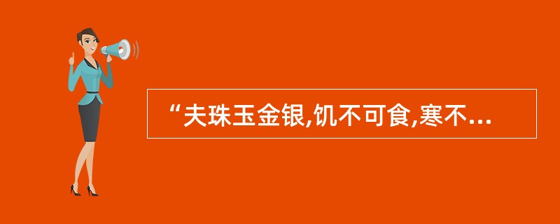 “夫珠玉金银,饥不可食,寒不可衣”,但人们还是喜欢金银。这表明金银作为货币