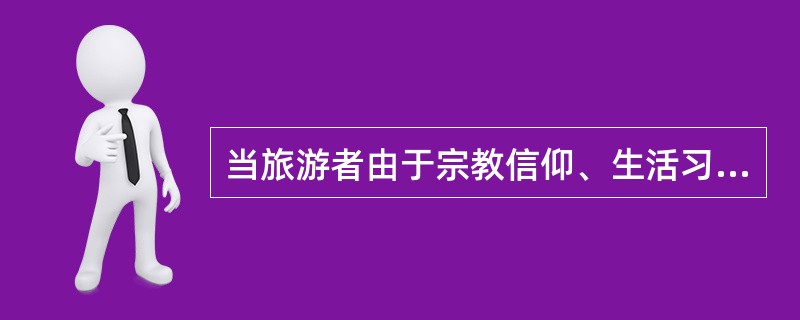 当旅游者由于宗教信仰、生活习惯、身体状况等原因,提出饮食方面的特殊要求时,导游人