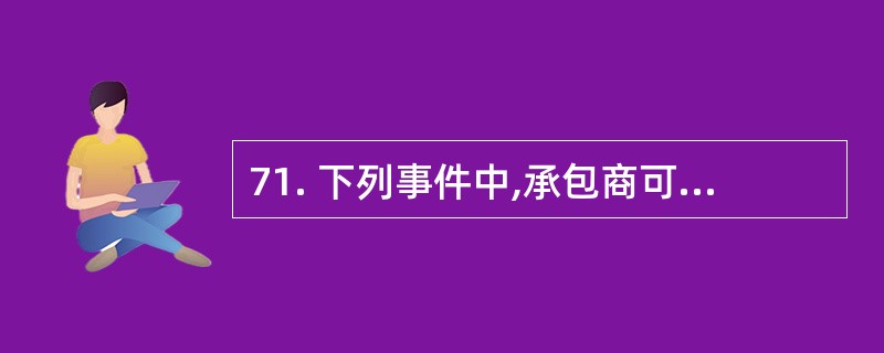 71. 下列事件中,承包商可以向业主提出费用索赔的有( )。