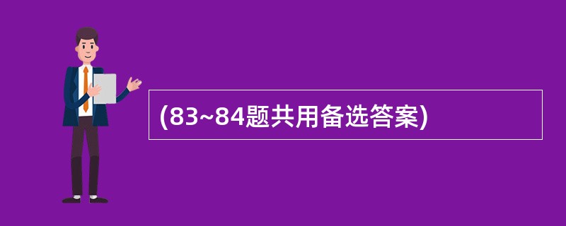 (83~84题共用备选答案)