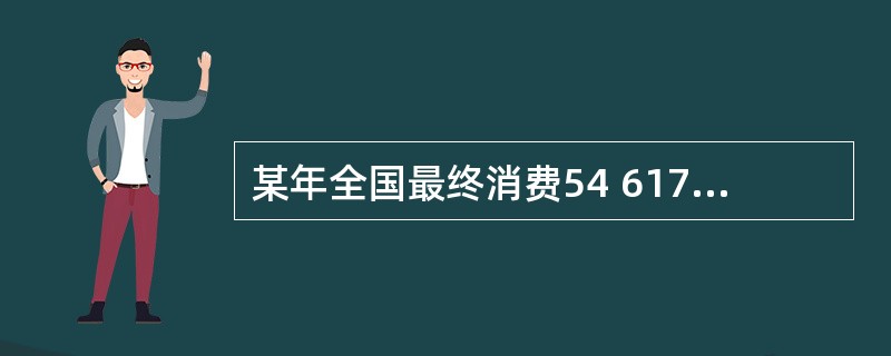 某年全国最终消费54 617亿元,资本形成总额32 255亿元,货物和服务净出口