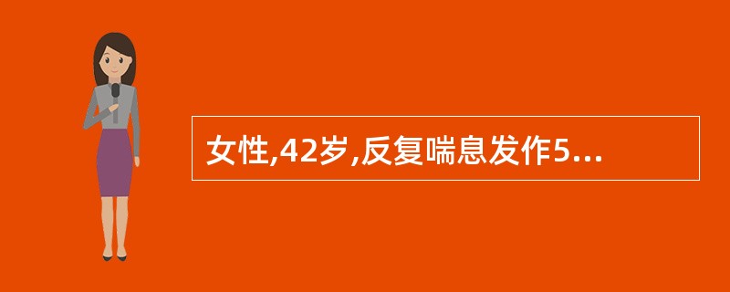 女性,42岁,反复喘息发作5年,近2日来症状加重,每天夜间均有发作,查体双肺哮喘