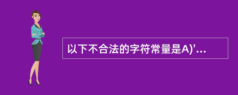 以下不合法的字符常量是A)' \ 018' B) ' \ "' C) ' \\