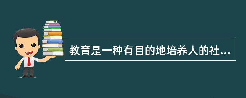 教育是一种有目的地培养人的社会活动。( )