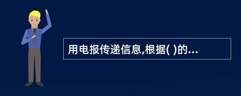 用电报传递信息,根据( )的要求,可采用“明传电报”、“明码电报”、“密电报”。