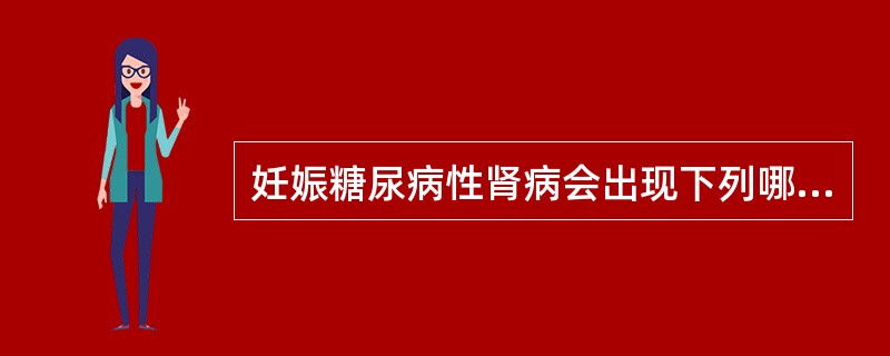 妊娠糖尿病性肾病会出现下列哪种情况( )