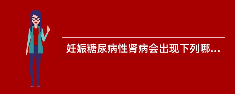 妊娠糖尿病性肾病会出现下列哪种情况( )