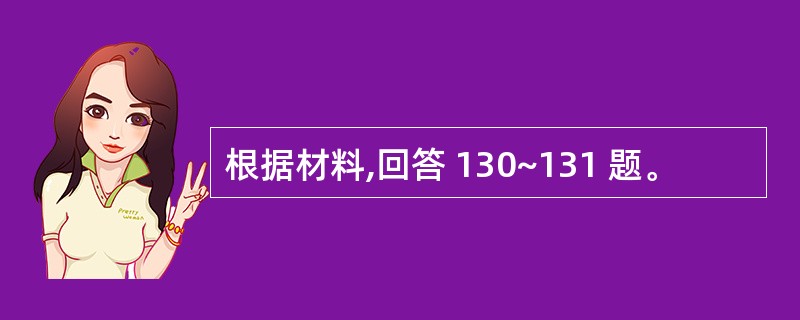 根据材料,回答 130~131 题。