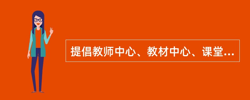 提倡教师中心、教材中心、课堂中心的传统教育理论代表人物