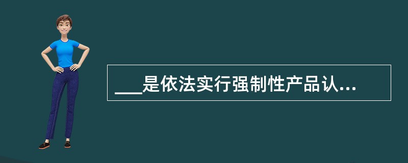 ___是依法实行强制性产品认证的消防产品