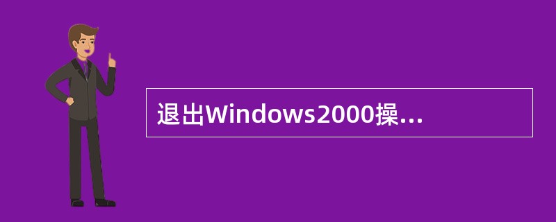 退出Windows2000操作系统应先( )。