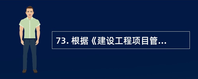 73. 根据《建设工程项目管理规范》(GB£¯T50326£­2006),项目经