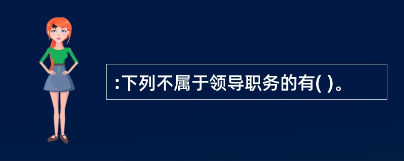 :下列不属于领导职务的有( )。