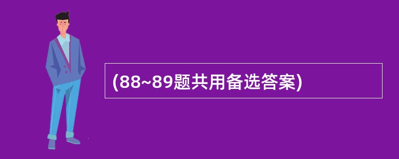 (88~89题共用备选答案)