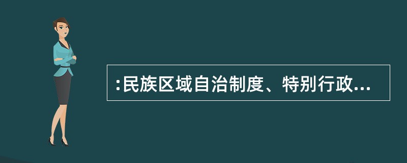 :民族区域自治制度、特别行政区制度是我国宪法制度中具有自身特色的两项制度,下列对