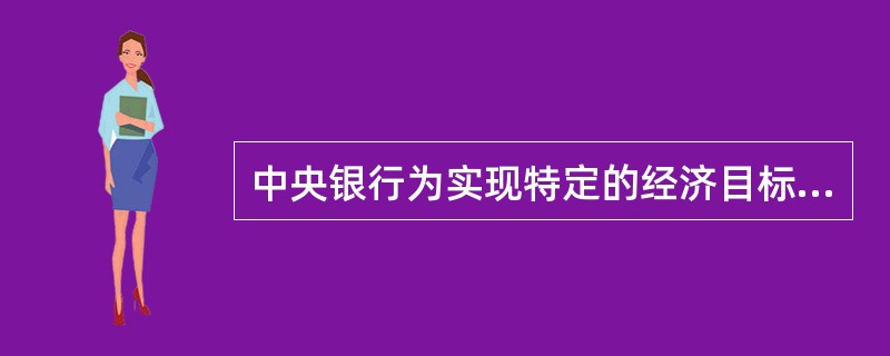 中央银行为实现特定的经济目标而采取的各种控制、调节货币供应量或信用量的方针、政策