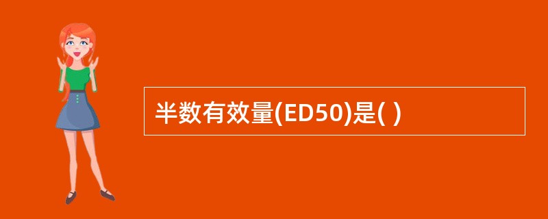 半数有效量(ED50)是( )