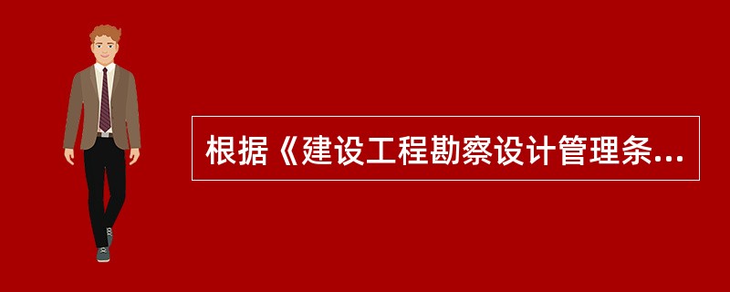 根据《建设工程勘察设计管理条例》规定,下列说法不正确的是()。