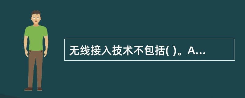 无线接入技术不包括( )。A)无线局域网技术B)无线广域网技术C)无线城域网技术