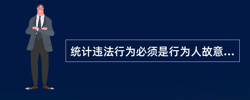 统计违法行为必须是行为人故意违反统计法律、法规的行为。( )