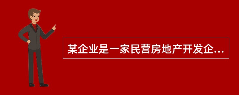 某企业是一家民营房地产开发企业,公司自2003年成立之后迅速发展壮大,房产开发项