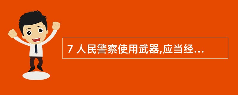 7 人民警察使用武器,应当经过( ),经警告无效的,可以按照条件使用武器。A劝告