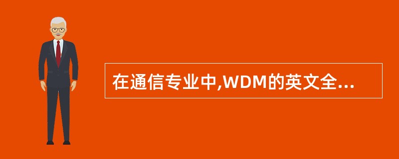 在通信专业中,WDM的英文全称是( ),“吞吐量”英文通常翻译为( )。[1分]