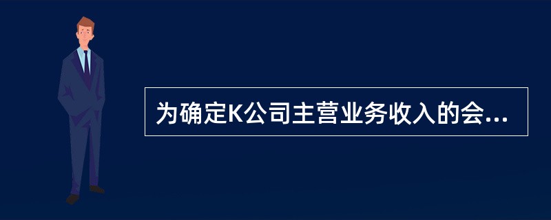 为确定K公司主营业务收入的会计记录归属期是否正确,壬