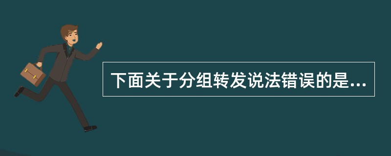 下面关于分组转发说法错误的是( )。A)分组转发是指在互联网中路由器转发IP分组