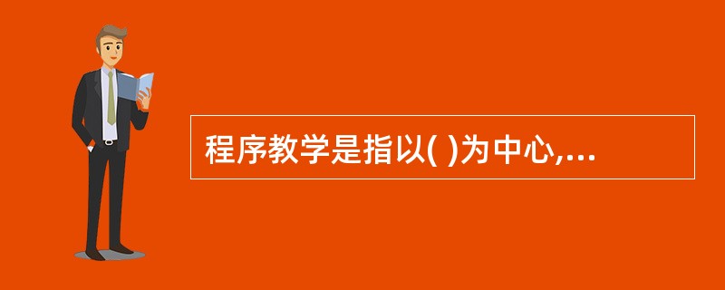 程序教学是指以( )为中心,在教师指导下使用结构化有序材料进行的课堂教学。