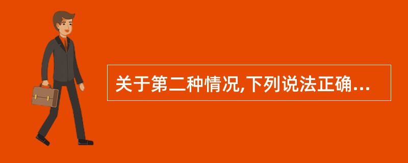 关于第二种情况,下列说法正确的是( )。