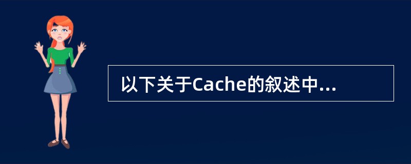  以下关于Cache的叙述中,正确的是 (4) 。(4)