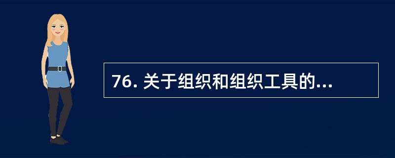 76. 关于组织和组织工具的说法,正确的有( )