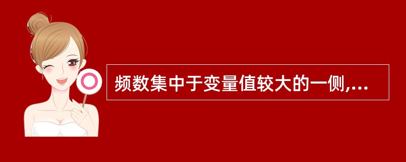 频数集中于变量值较大的一侧,这种分布称为