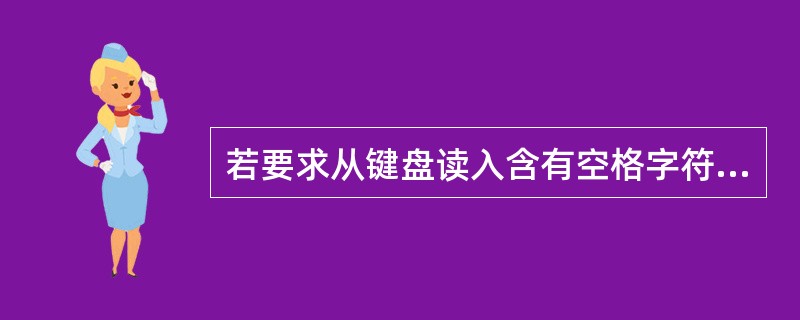 若要求从键盘读入含有空格字符的字符串,应使用函数A)getc() B)gets(