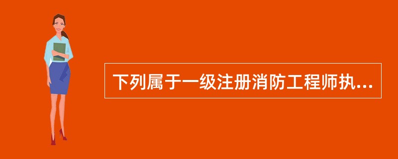 下列属于一级注册消防工程师执业范围的是