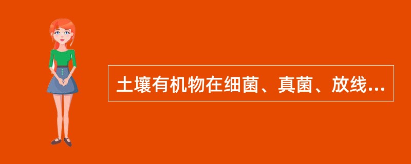 土壤有机物在细菌、真菌、放线菌的作用下形成腐殖酸、木质素、富里酸、胡敏酸的过程(