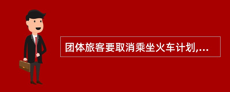 团体旅客要取消乘坐火车计划,退票须在开车前24小时办理。 ( )