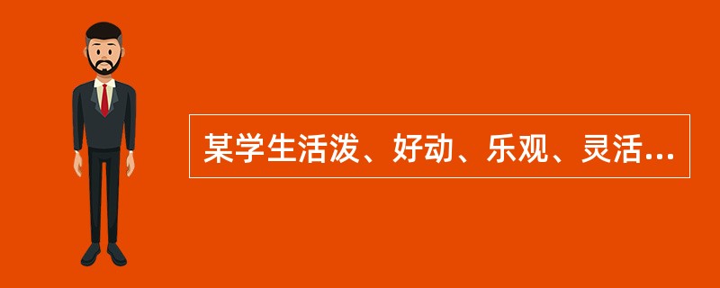 某学生活泼、好动、乐观、灵活,喜欢交朋友,爱好广泛,稳定性差,缺少毅力,见异思迁