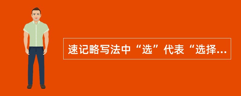 速记略写法中“选”代表“选择”,“正”代表“正直”,这是()略写法。