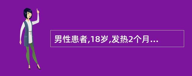 男性患者,18岁,发热2个月,查体:颈部及腋下淋巴结肿大,肝肋下2Cm,脾肋下3