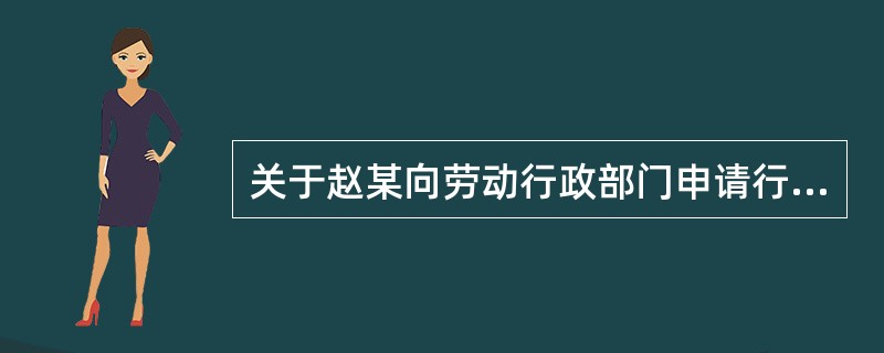 关于赵某向劳动行政部门申请行政复议的说法,错误的是( )。