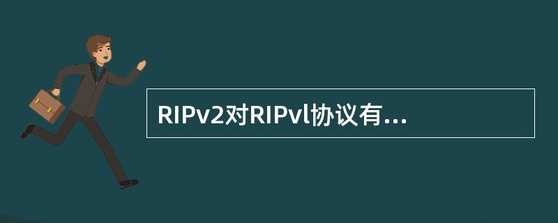 RIPv2对RIPvl协议有三方面的改进。下面的选项中,RIPv2的特点不包括