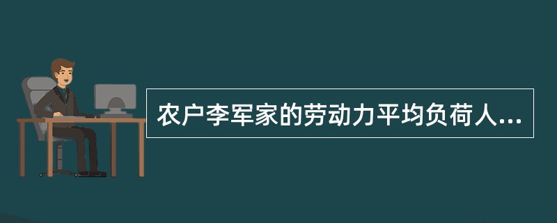 农户李军家的劳动力平均负荷人口为( )。